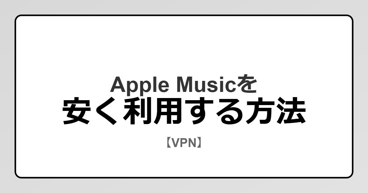 Apple Musicを安く利用する方法【VPN】