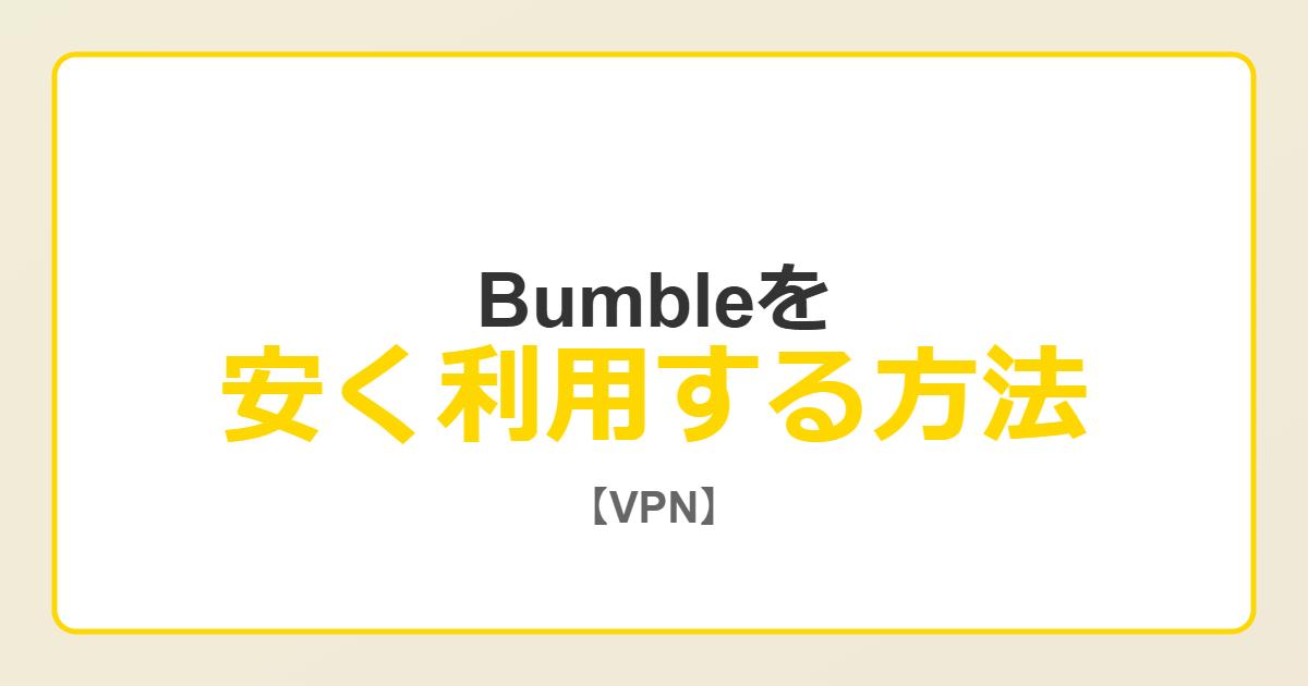 Bumbleを安く利用する方法【VPN】