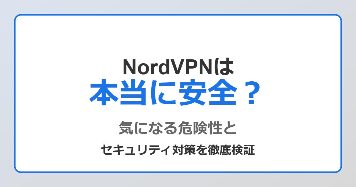 NordVPNは本当に安全？気になる危険性とセキュリティ対策を徹底検証