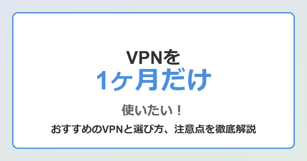 VPNを1ヶ月だけ使いたい！短期利用におすすめのVPNと選び方、注意点を徹底解説